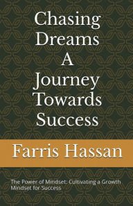 Title: Chasing Dreams: A Journey Towards Success:The Power of Mindset: Cultivating a Growth Mindset for Success, Author: Farris Hassan