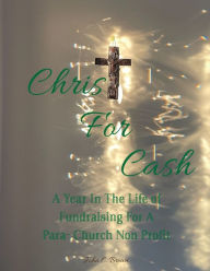 Title: Christ For Cash: A Year In The Life Of Fund-Raising For A Para-Church Ministry, Author: John C. Brown