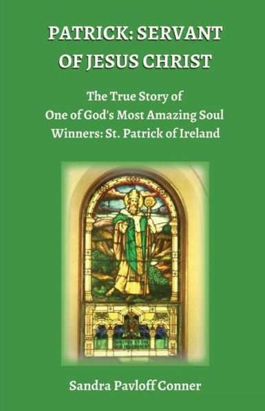 PATRICK: SERVANT OF JESUS CHRIST:The True Story of One of God's Most Amazing Soul Winners: St. Patrick of Ireland
