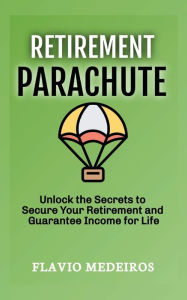 Title: Retirement Parachute: Unlock the Secrets to Secure Your Retirement and Guarantee Income for Life, Author: Flavio Medeiros