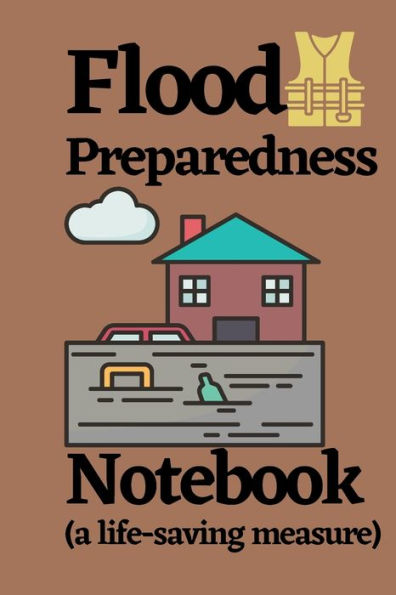 Flood Preparedness Notebook (a life saving measure): An emergency safety notebook and life organizer to save property and lives before a flood and other natur