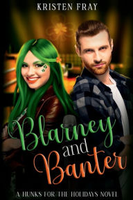 Title: Blarney and Banter: A Hunks for the Holidays Novel, Author: Kristen Fray