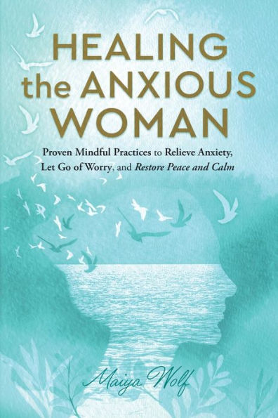 Healing the Anxious Woman: Proven Mindful Practices to Relieve Anxiety, Let Go of Worry, and Restore Peace and Calm