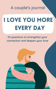 Title: I love you more every day: A couple's journal. 52 questions to strengthen your connection and deepen your love., Author: Rita Futo