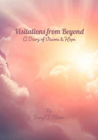 Title: Visitations from Beyond: A Diary of Visions & Hope, Author: Daryl J. Minor