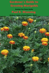 Title: Gardener's Guide to Growing Marigolds: Growing Your Flower Garden, Author: Paul R. Wonning