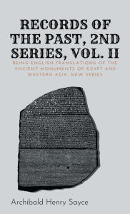 Title: Records of the Past, 2nd Series, Volume II: Being English Translations of the Ancient Monuments of Egypt and Western Asia. New Series, Author: Archibald Henry Sayce