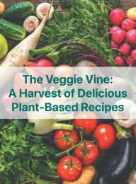 Title: The Veggie Vine: A Harvest of Delicious Plant Based Recipes:, Author: Chef Leo Robledo