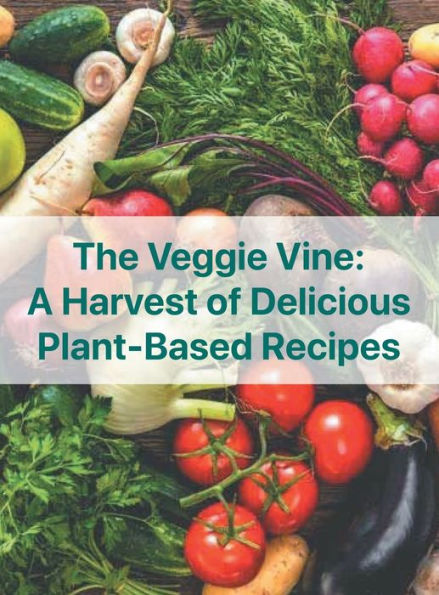 The Veggie Vine: A Harvest of Delicious Plant Based Recipes: