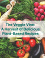 The Veggie Vine: A Harvest of Delicious Plant Based Recipes: