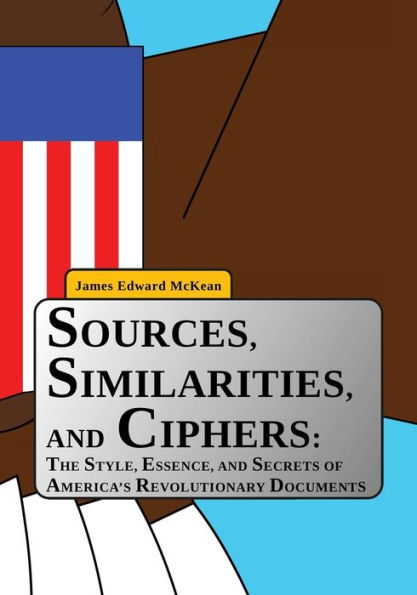 Sources, Similarities, and Ciphers: The Style, Essence, and Secrets of America's Revolutionary Documents
