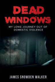 Title: Dead Windows: My long journey out of domestic violence, Author: James Snowden Walker