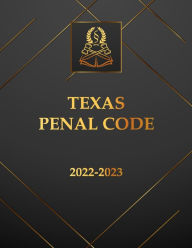 Title: Texas Penal Code 2022-2023 Edition: Texas Code, Author: Texas State Legislature