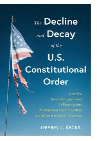 Title: The Decline and Decay of the U.S. Constitutional Order: How the American experiment is entering into a dangerous point in history and what it must do to survive, Author: Jeffrey Sacks