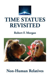 Title: TIME STATUES REVISITED: Book Four:Non-Human Relatives, Author: Robert F. Morgan