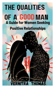 Title: The Qualities of a Good Man: A Guide for Women Seeking Positive Relationships:, Author: Vernitra Thomas