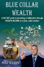 Blue Collar Wealth: A NO SHIT path to becoming a millionaire through PASSIVE INCOME as a blue-collar worker