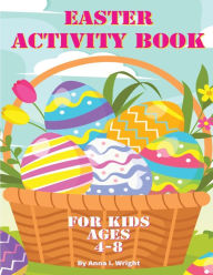 Title: Easter Activity Book for Kids Ages 4-8: A 2023 Challenging Easter-Themed Activity Book with Coloring Pages and Games, Author: Anna I. Wright