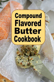 Title: Compound Flavored Butter Cookbook, Author: Katy Lyons