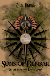 Title: Sons of Djinbar: A Tale of the Long Road, Author: C. A. Perez