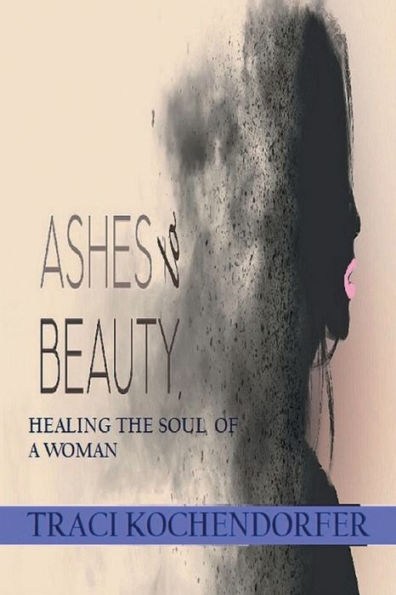 Ashes to Beauty: Healing the Soul of a Woman