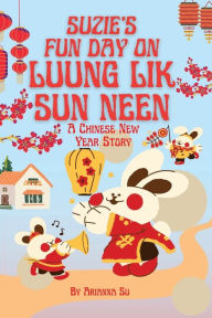 Title: Suzie's Fun Day on Luung Lik Sun Neen - A Chinese New Year Story, Author: Arianna Su