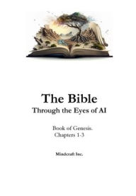 Title: The Bible Through the Eyes of AI. Book of Genesis. Chapters 1-3, Author: Mindcraft Inc.