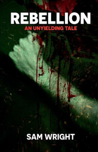 Title: Rebellion: An Unyielding Tale, Author: Sam Wright
