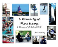 Title: A Diversity of Photo Essays: & Glimpses of Life Before COVID, Author: Jim Golding