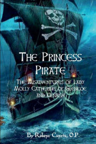 Title: The Princess Pirate: the Misadventures of Lady Molly Catherine of Glencoe and Kilnaish:, Author: O. P. Mr. Robert Curtis
