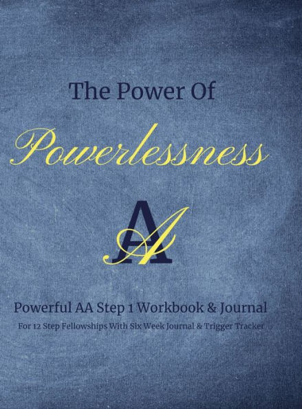 The Power Of Powerlessness: Powerful AA Step 1 Workbook & Journal For 12 Step Fellowships With Six Week Journal & Trigger Tracker