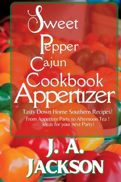 The Sweet Pepper Cajun Appetizer Cookbook - Tasty Down Home Southern Recipes!: From Appetizer Party to Afternoon Tea! We got you covered with great menu ideas for your next Party!