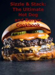 Title: Sizzle and Stack: The Ultimate Hot Dog and Burger Cookbook:, Author: Chef Leo Robledo