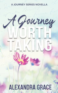 Title: A Journey Worth Taking: Prequel Novella to The Journey Series, Author: Alexandra Grace