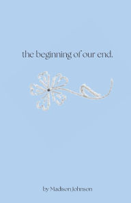 Title: the beginning of our end., Author: Madison Johnson