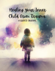 Title: Healing Your Inner Child From Trauma: A Guided Journal:Guided Prompt Journal for Self-Reflection, Healing, and Growth from Trauma Caused by an Addicted or Alcoholic Parent, Author: Tracie Lingner
