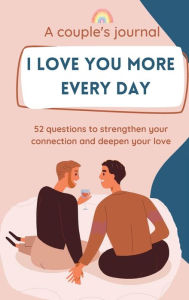 Title: I love you more every day: A couple's journal. 52 questions to strengthen your connection and deepen your love., Author: Rita Futo