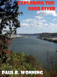 Title: Exploring the Ohio River: Indiana Road Trip Guide Book to the Ohio River, Author: Paul R. Wonning
