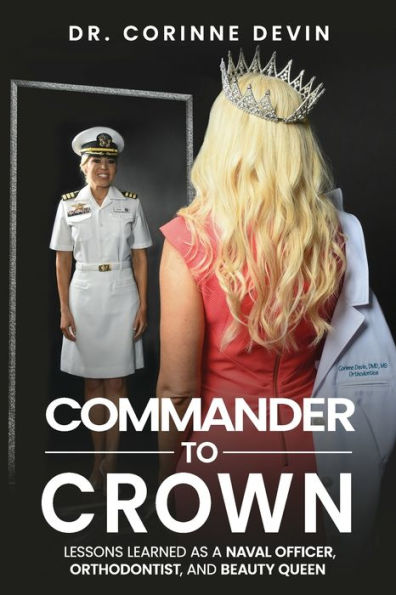 Commander to Crown: Lessons Learned as a Naval Officer, Orthodontist, and Beauty Queen