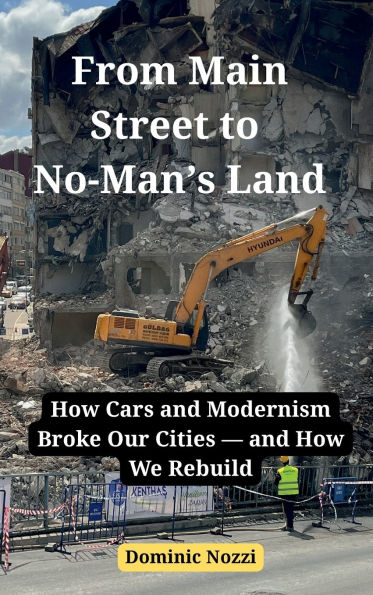 From Main Street to No-Man's Land: How Cars and Modernism Broke Our Citiesand How We Rebuild