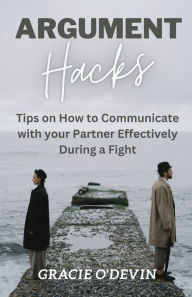 Title: Argument Hacks: Tips on How to Communicate with your Partner Effectively During a Fight, Author: Gracie O'Devin