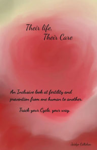 Title: Their Life, Their Care: An Inclusive look at fertility and prevention from one human to another. Track your Cycle, your way., Author: Jaidyn Callahan