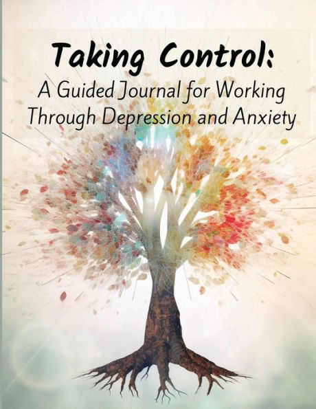 Taking Control: A Guided Journal for Working Through Depression and Anxiety:Transforming Your Mindset and Rediscovering Your Strengths