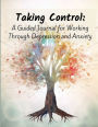 Taking Control: A Guided Journal for Working Through Depression and Anxiety:Transforming Your Mindset and Rediscovering Your Strengths