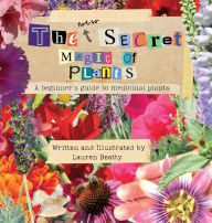 Title: The (not so) Secret Magic of Plants: A Beginner's Guide to Medicinal Plants, Author: Lauren Beatty