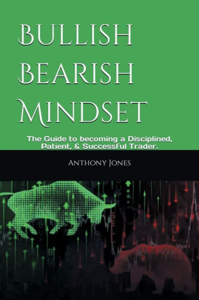 Bullish Bearish Mindset: The Guide to becoming a Disciplined, Patient, & Successful Trader.