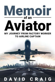 Title: Memoir of an Aviator: My journey from Factory Worker to Airline Captain, Author: David Craig