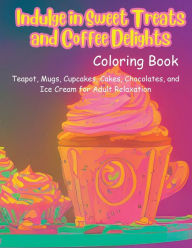 Title: Indulge in Sweet Treats and Coffee Delights: Coloring Book For Adults, Author: Akuartas Editions