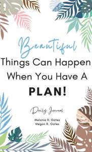 Title: Beautiful Things Can Happen When You Have a Plan!: Daily Journal, Author: Megan Gates