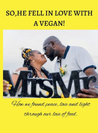 Title: SO, HE FELL IN LOVE WITH A VEGAN: How we found peace, love and light through our love of food., Author: Alecia Coates